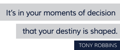 It's in the moments of decision that your destiny is shaped. - Tony Robbins